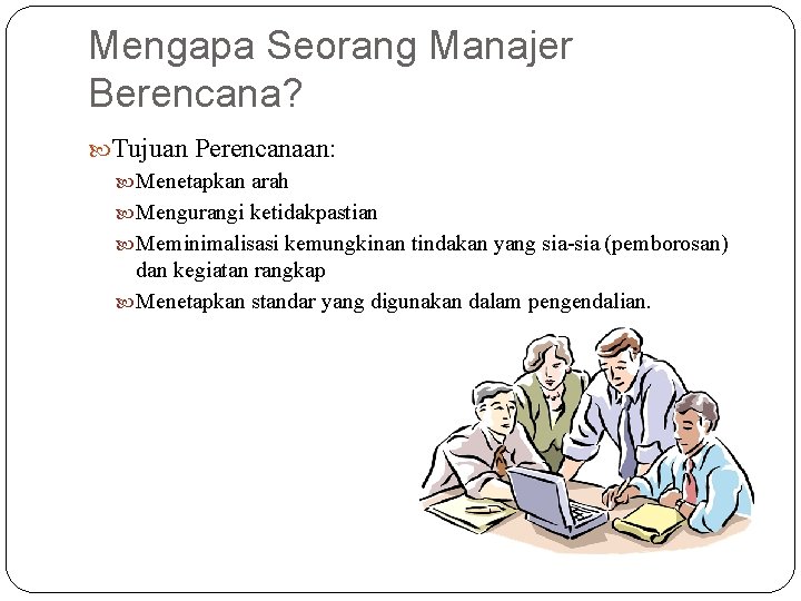 Mengapa Seorang Manajer Berencana? Tujuan Perencanaan: Menetapkan arah Mengurangi ketidakpastian Meminimalisasi kemungkinan tindakan yang