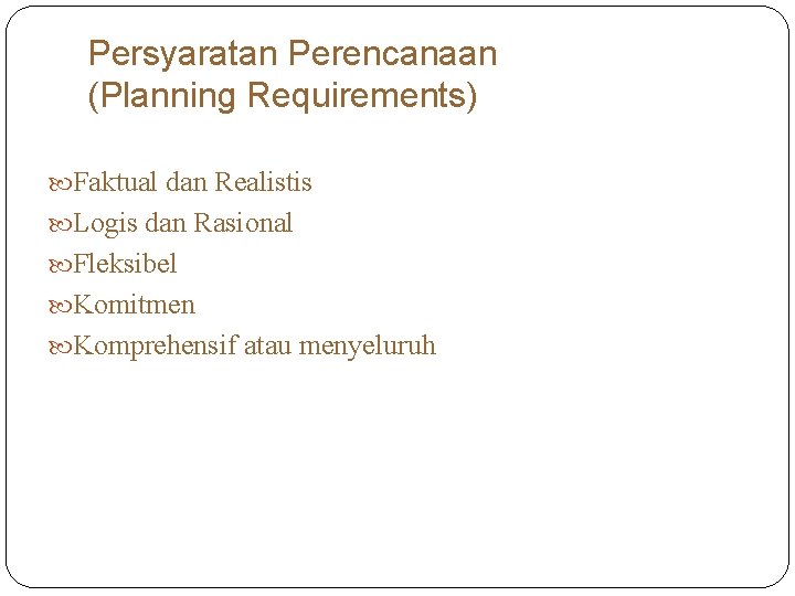 Persyaratan Perencanaan (Planning Requirements) Faktual dan Realistis Logis dan Rasional Fleksibel Komitmen Komprehensif atau