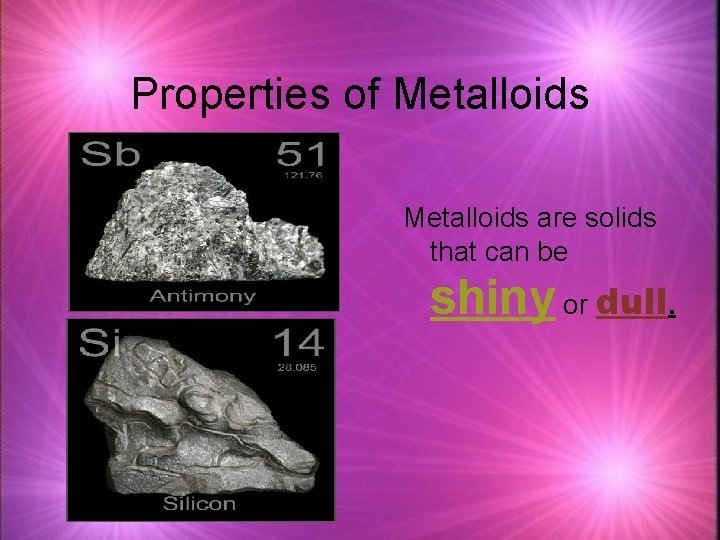 Properties of Metalloids are solids that can be shiny or dull. 