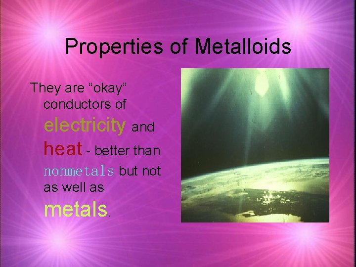 Properties of Metalloids They are “okay” conductors of electricity and heat - better than