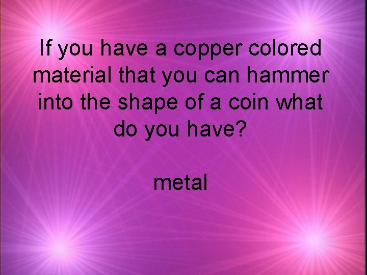 If you have a copper colored material that you can hammer into the shape