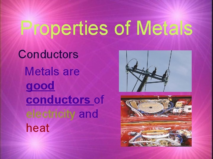 Properties of Metals Conductors Metals are good conductors of electricity and heat 