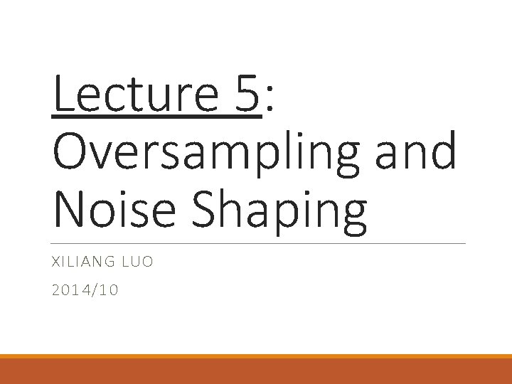 Lecture 5: Oversampling and Noise Shaping XILIANG LUO 2014/10 