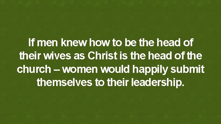 If men knew how to be the head of their wives as Christ is