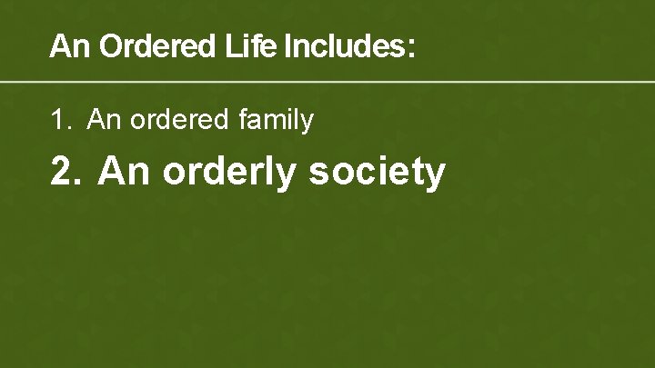 An Ordered Life Includes: 1. An ordered family 2. An orderly society 