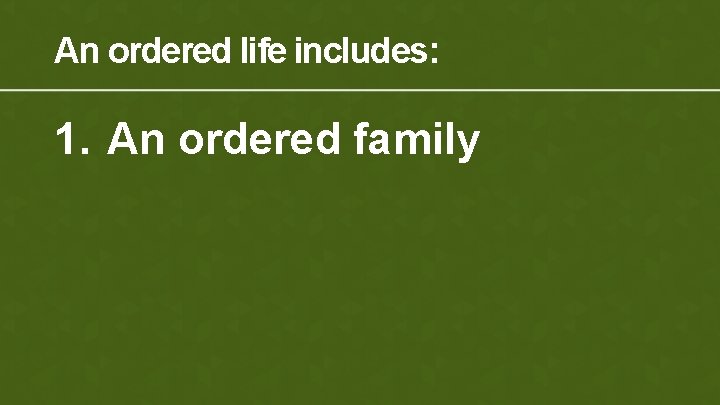 An ordered life includes: 1. An ordered family 