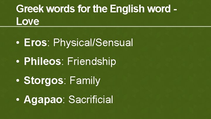 Greek words for the English word Love • Eros: Physical/Sensual • Phileos: Friendship •