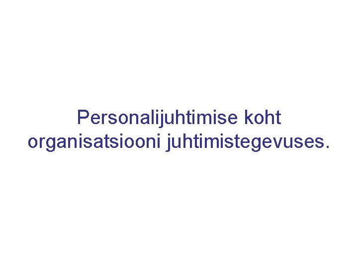 Personalijuhtimise koht organisatsiooni juhtimistegevuses. 