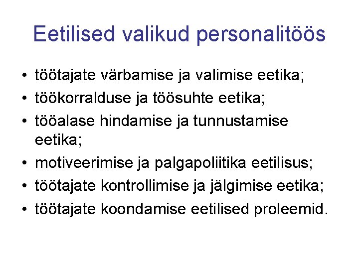 Eetilised valikud personalitöös • töötajate värbamise ja valimise eetika; • töökorralduse ja töösuhte eetika;