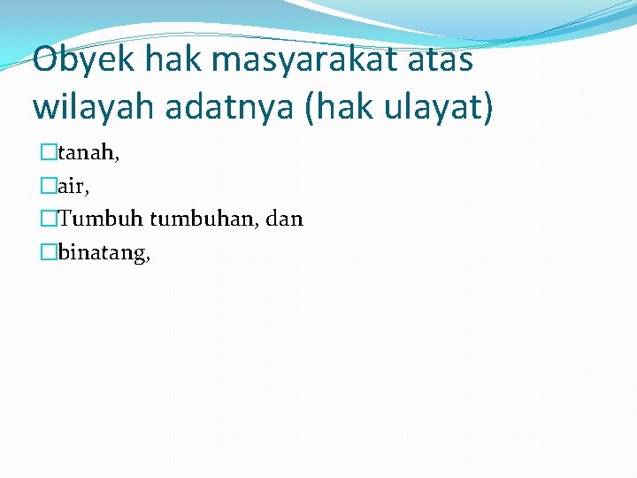 Obyek hak masyarakat atas wilayah adatnya (hak ulayat) �tanah, �air, �Tumbuh tumbuhan, dan �binatang,