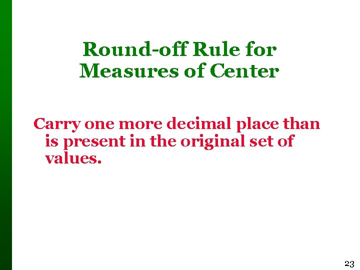 Round-off Rule for Measures of Center Carry one more decimal place than is present