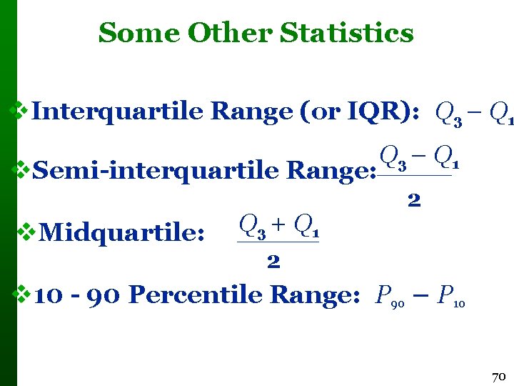 Some Other Statistics Interquartile Range (or IQR): Q 3 – Q 1 Semi-interquartile Range: