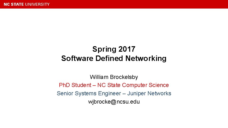 Spring 2017 Software Defined Networking William Brockelsby Ph. D Student – NC State Computer