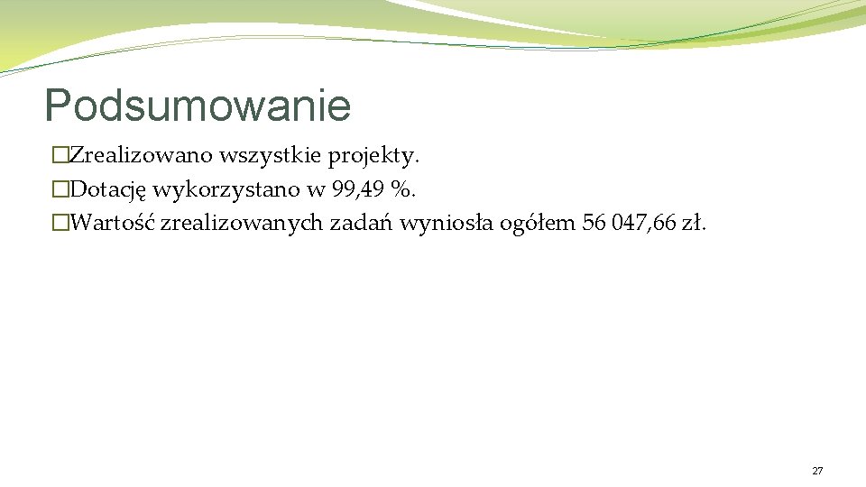 Podsumowanie �Zrealizowano wszystkie projekty. �Dotację wykorzystano w 99, 49 %. �Wartość zrealizowanych zadań wyniosła