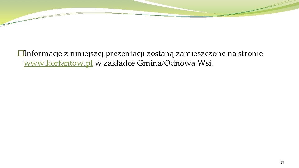 �Informacje z niniejszej prezentacji zostaną zamieszczone na stronie www. korfantow. pl w zakładce Gmina/Odnowa