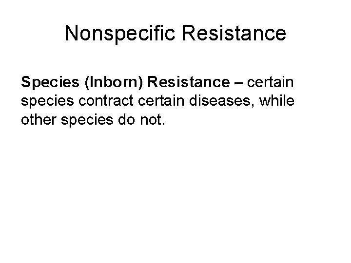 Nonspecific Resistance Species (Inborn) Resistance – certain species contract certain diseases, while other species