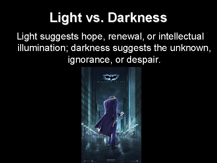 Light vs. Darkness Light suggests hope, renewal, or intellectual illumination; darkness suggests the unknown,