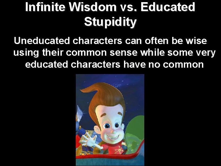 Infinite Wisdom vs. Educated Stupidity Uneducated characters can often be wise using their common