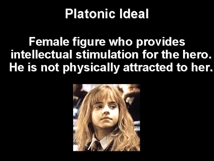 Platonic Ideal Female figure who provides intellectual stimulation for the hero. He is not