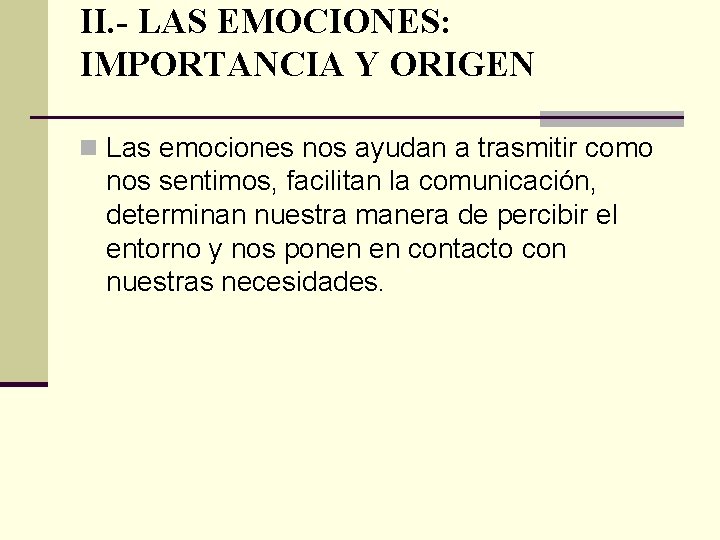 II. - LAS EMOCIONES: IMPORTANCIA Y ORIGEN n Las emociones nos ayudan a trasmitir
