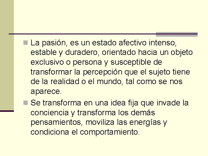 n La pasión, es un estado afectivo intenso, estable y duradero, orientado hacia un
