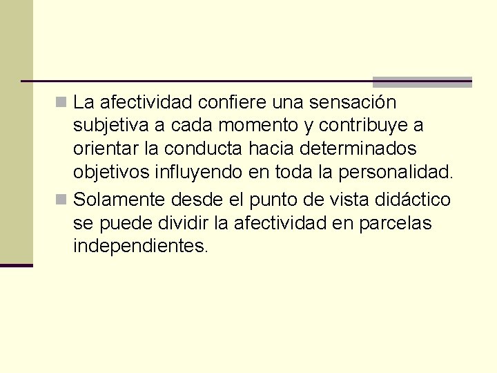 n La afectividad confiere una sensación subjetiva a cada momento y contribuye a orientar
