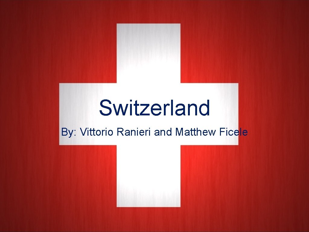 Switzerland By: Vittorio Ranieri and Matthew Ficele 