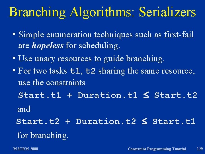 Branching Algorithms: Serializers h Simple enumeration techniques such as first-fail are hopeless for scheduling.