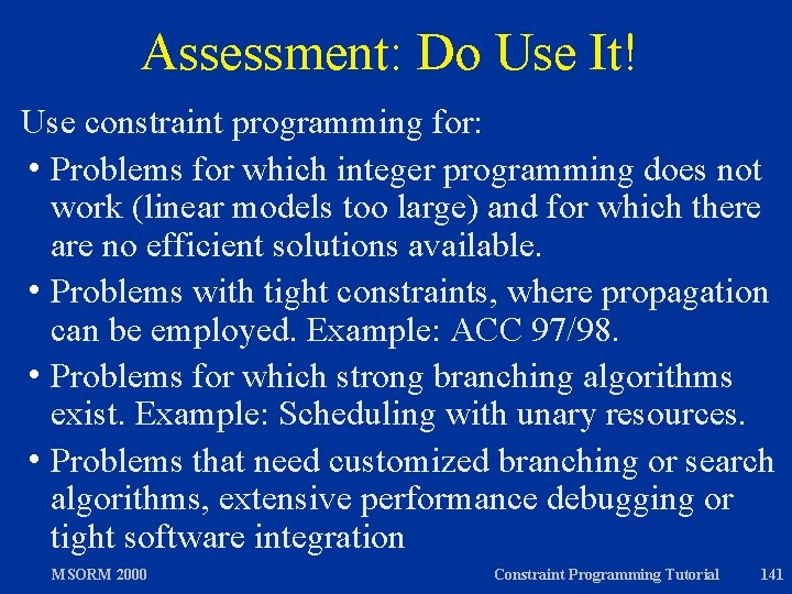 Assessment: Do Use It! Use constraint programming for: h Problems for which integer programming