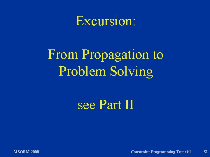 Excursion: From Propagation to Problem Solving see Part II MSORM 2000 Constraint Programming Tutorial