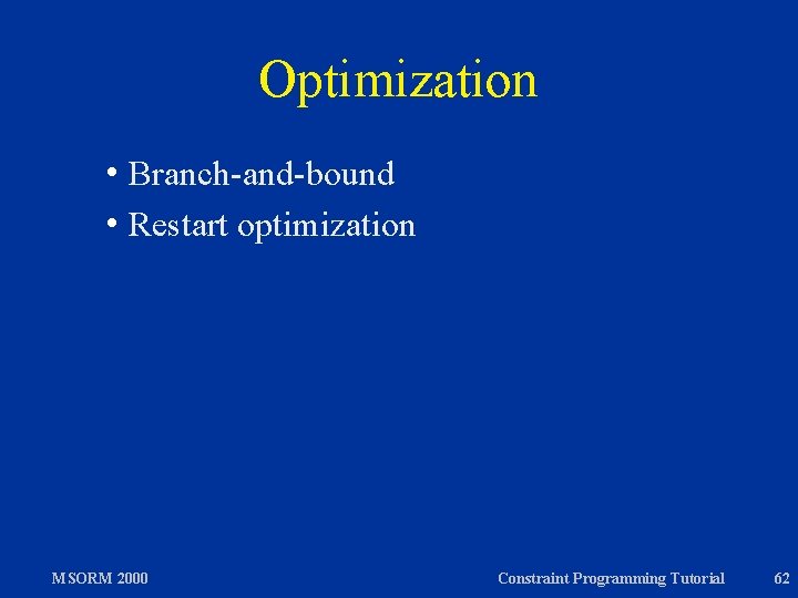 Optimization h Branch-and-bound h Restart MSORM 2000 optimization Constraint Programming Tutorial 62 