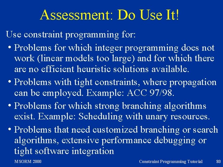Assessment: Do Use It! Use constraint programming for: h Problems for which integer programming
