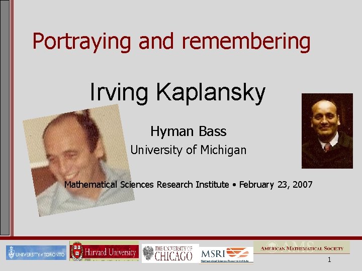 Portraying and remembering Irving Kaplansky Hyman Bass University of Michigan Mathematical Sciences Research Institute