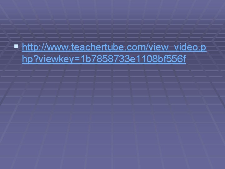 § http: //www. teachertube. com/view_video. p hp? viewkey=1 b 7858733 e 1108 bf 556