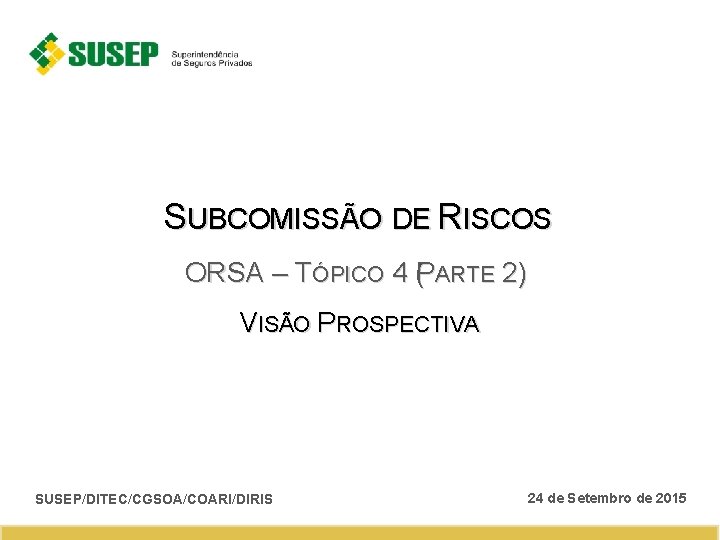 SUBCOMISSÃO DE RISCOS ORSA – TÓPICO 4 (PARTE 2) VISÃO PROSPECTIVA SUSEP/DITEC/CGSOA/COARI/DIRIS 24 de