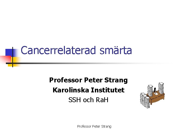 Cancerrelaterad smärta Professor Peter Strang Karolinska Institutet SSH och Ra. H Professor Peter Strang