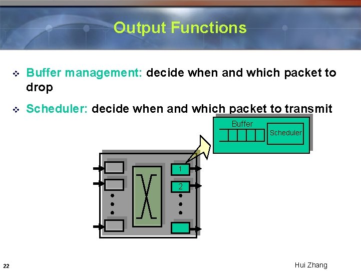 Output Functions v Buffer management: decide when and which packet to drop v Scheduler: