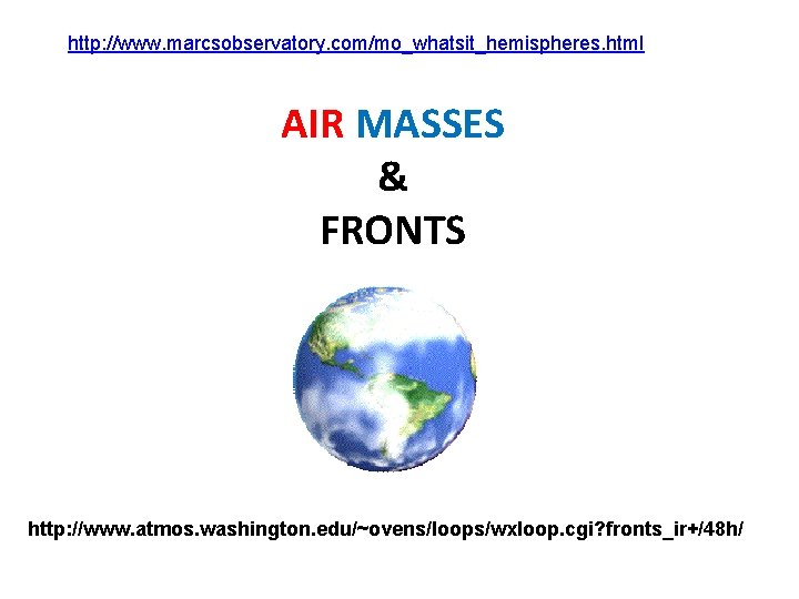 http: //www. marcsobservatory. com/mo_whatsit_hemispheres. html AIR MASSES & FRONTS http: //www. atmos. washington. edu/~ovens/loops/wxloop.