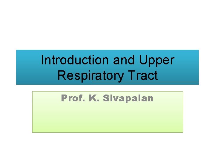 Introduction and Upper Respiratory Tract Prof. K. Sivapalan Introduction and Upper Respiratory Tract Prof. K. Sivapalan