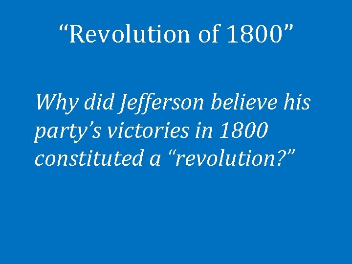 “Revolution of 1800” Why did Jefferson believe his party’s victories in 1800 constituted a