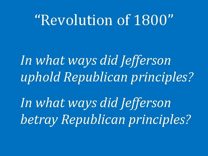 “Revolution of 1800” In what ways did Jefferson uphold Republican principles? In what ways