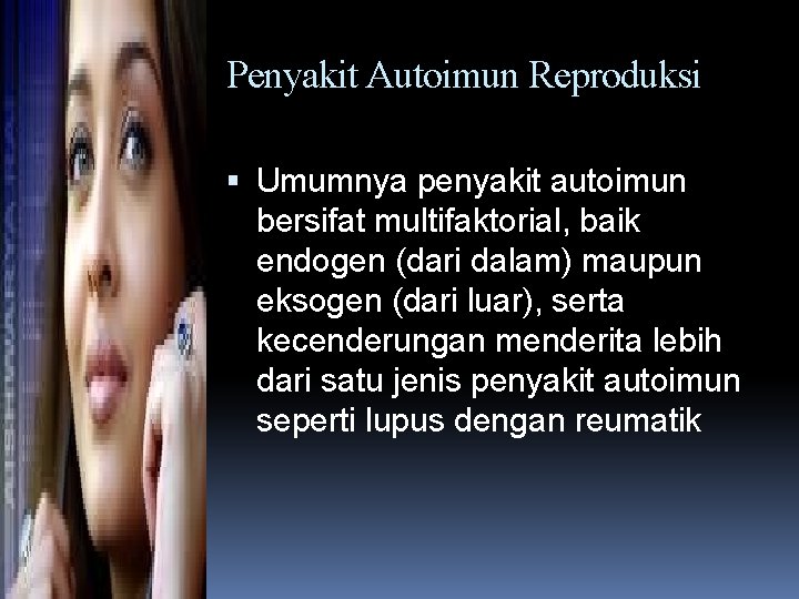 Penyakit Autoimun Reproduksi Umumnya penyakit autoimun bersifat multifaktorial, baik endogen (dari dalam) maupun eksogen Penyakit Autoimun Reproduksi Umumnya penyakit autoimun bersifat multifaktorial, baik endogen (dari dalam) maupun eksogen
