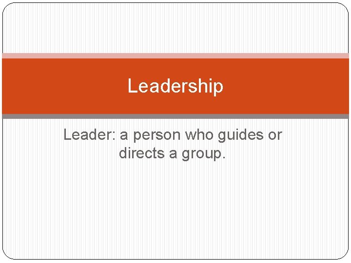 Leadership Leader: a person who guides or directs a group. 