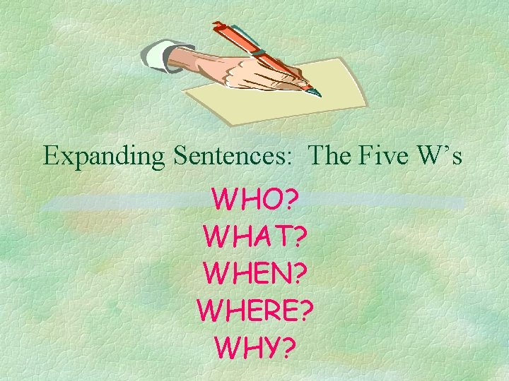 Expanding Sentences: The Five W’s WHO? WHAT? WHEN? WHERE? WHY? 