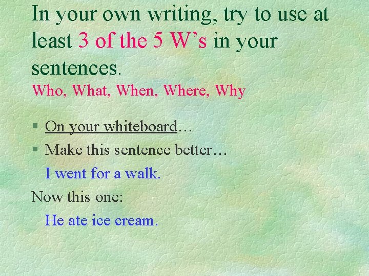 In your own writing, try to use at least 3 of the 5 W’s