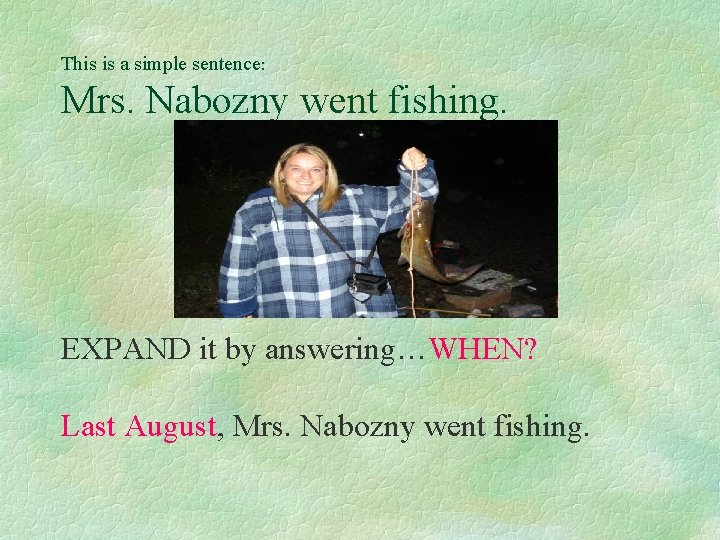 This is a simple sentence: Mrs. Nabozny went fishing. EXPAND it by answering…WHEN? Last
