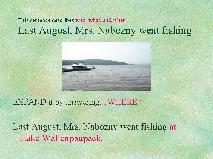 This sentence describes who, what, and when: Last August, Mrs. Nabozny went fishing. EXPAND