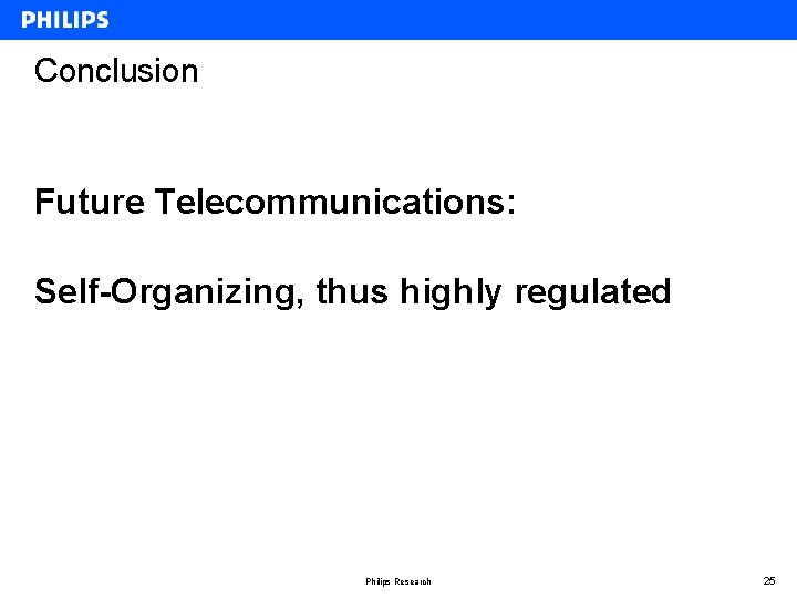 Conclusion Future Telecommunications: Self-Organizing, thus highly regulated Philips Research 25 