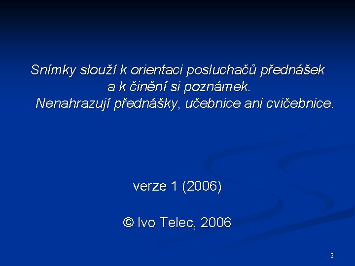 Snímky slouží k orientaci posluchačů přednášek a k činění si poznámek. Nenahrazují přednášky, učebnice