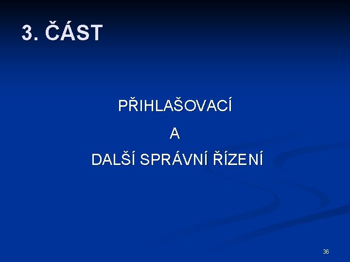 3. ČÁST PŘIHLAŠOVACÍ A DALŠÍ SPRÁVNÍ ŘÍZENÍ 36 